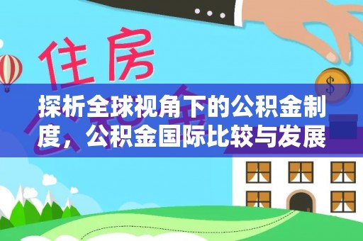 赤水探析全球视角下的公积金制度，公积金国际比较与发展趋势