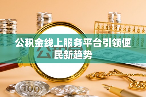 赤水公积金线上服务平台引领便民新趋势