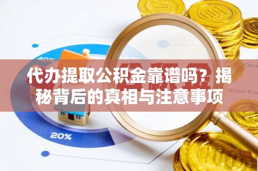 赤水代办提取公积金靠谱吗？揭秘背后的真相与注意事项