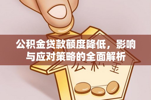 赤水公积金贷款额度降低，影响与应对策略的全面解析