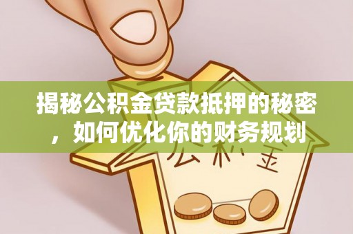 赤水揭秘公积金贷款抵押的秘密，如何优化你的财务规划