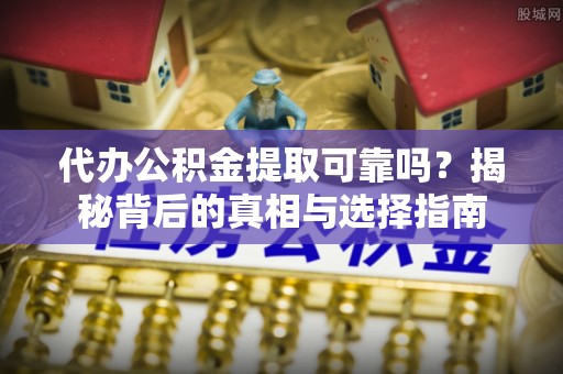 赤水代办公积金提取可靠吗？揭秘背后的真相与选择指南
