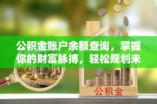 赤水公积金账户余额查询，掌握你的财富脉搏，轻松规划未来