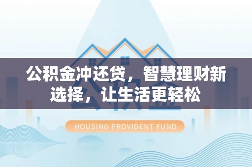赤水公积金冲还贷，智慧理财新选择，让生活更轻松