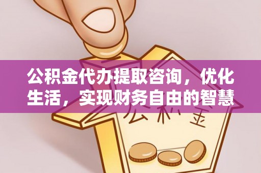 赤水公积金代办提取咨询，优化生活，实现财务自由的智慧选择