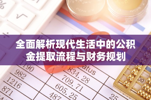 赤水全面解析现代生活中的公积金提取流程与财务规划