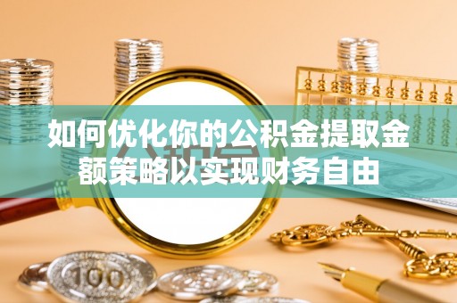 赤水如何优化你的公积金提取金额策略以实现财务自由