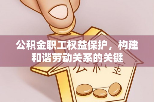 赤水公积金职工权益保护，构建和谐劳动关系的关键
