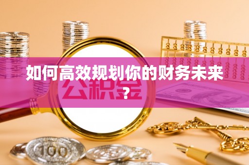 赤水如何高效规划你的财务未来？