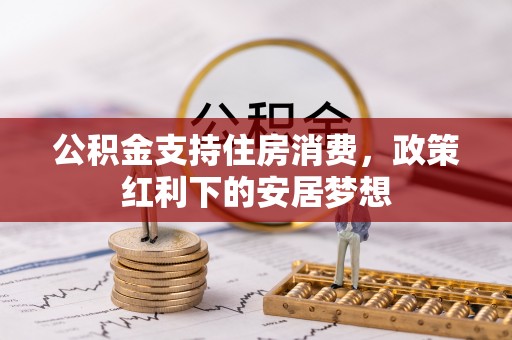 赤水公积金支持住房消费，政策红利下的安居梦想