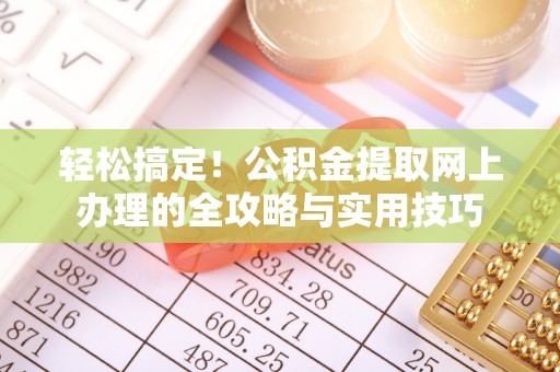 赤水轻松搞定！公积金提取网上办理的全攻略与实用技巧