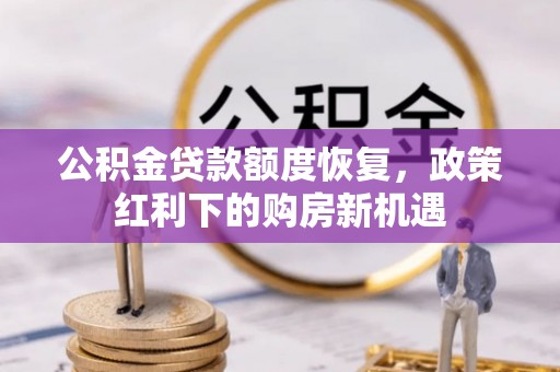 赤水公积金贷款额度恢复，政策红利下的购房新机遇