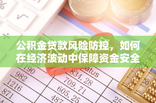 赤水公积金贷款风险防控，如何在经济波动中保障资金安全
