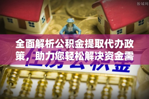 赤水全面解析公积金提取代办政策，助力您轻松解决资金需求