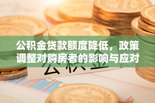 赤水公积金贷款额度降低，政策调整对购房者的影响与应对策略