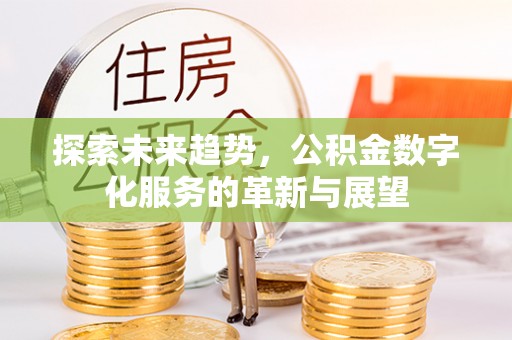 赤水探索未来趋势，公积金数字化服务的革新与展望