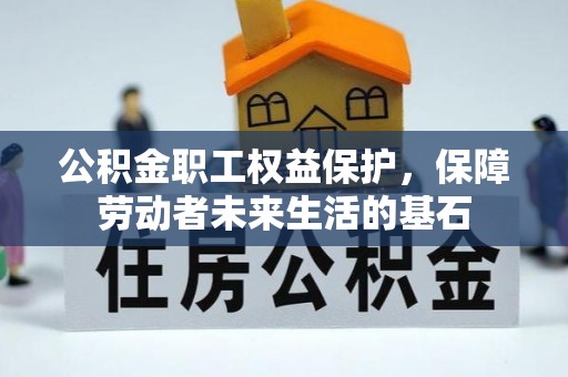 赤水公积金职工权益保护，保障劳动者未来生活的基石