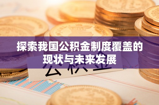 赤水探索我国公积金制度覆盖的现状与未来发展