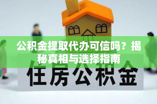 赤水公积金提取代办可信吗？揭秘真相与选择指南