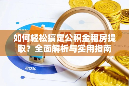 赤水如何轻松搞定公积金租房提取？全面解析与实用指南