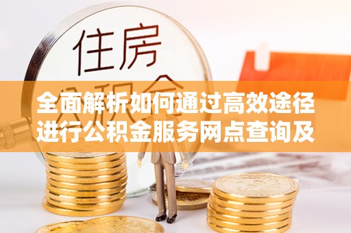 赤水全面解析如何通过高效途径进行公积金服务网点查询及办理相关业务