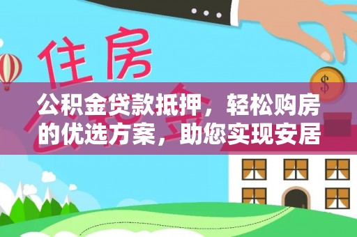 赤水公积金贷款抵押，轻松购房的优选方案，助您实现安居梦想