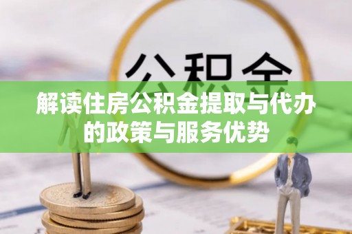 赤水解读住房公积金提取与代办的政策与服务优势