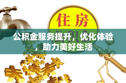 赤水公积金服务提升，优化体验，助力美好生活
