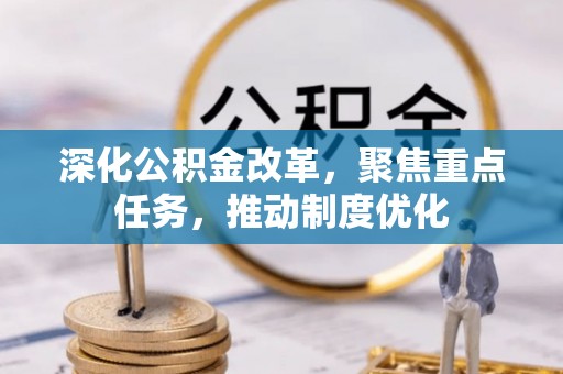 赤水深化公积金改革，聚焦重点任务，推动制度优化