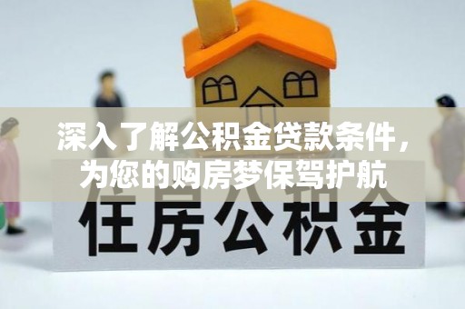 赤水深入了解公积金贷款条件，为您的购房梦保驾护航