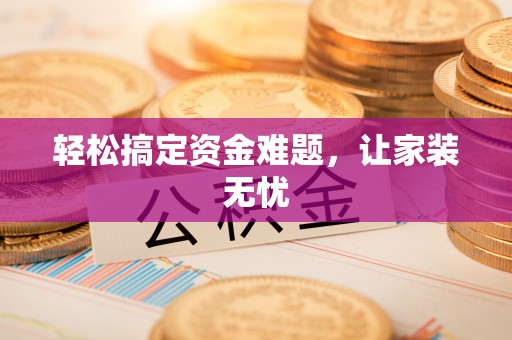 赤水轻松搞定资金难题，让家装无忧