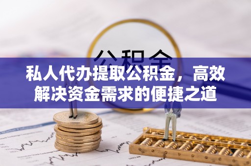 赤水私人代办提取公积金，高效解决资金需求的便捷之道