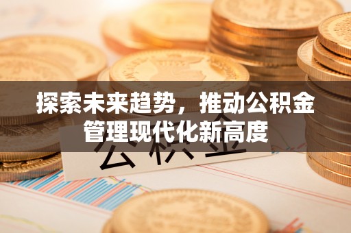 赤水探索未来趋势，推动公积金管理现代化新高度