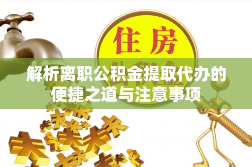 赤水解析离职公积金提取代办的便捷之道与注意事项