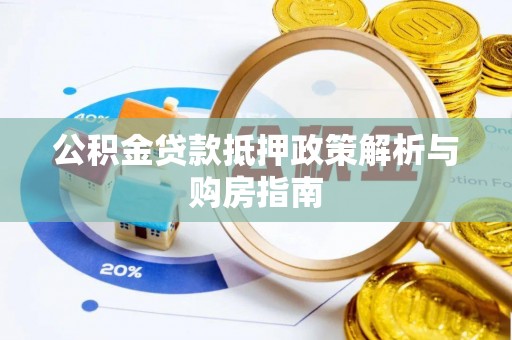 赤水公积金贷款抵押政策解析与购房指南