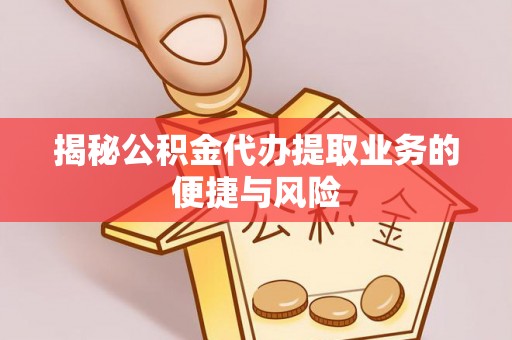 赤水揭秘公积金代办提取业务的便捷与风险