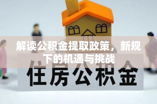 赤水解读公积金提取政策，新规下的机遇与挑战