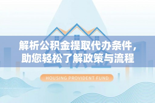 赤水解析公积金提取代办条件，助您轻松了解政策与流程