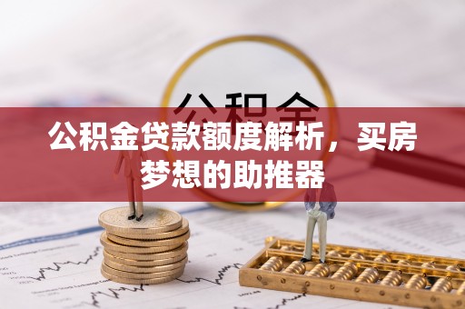 赤水公积金贷款额度解析，买房梦想的助推器