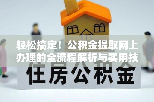 赤水轻松搞定！公积金提取网上办理的全流程解析与实用技巧