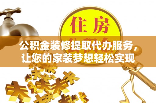 赤水公积金装修提取代办服务，让您的家装梦想轻松实现