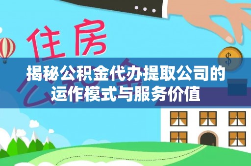 赤水揭秘公积金代办提取公司的运作模式与服务价值