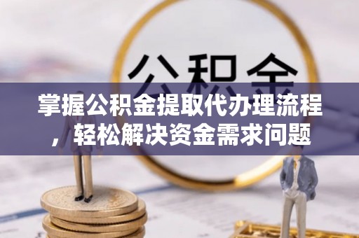 赤水掌握公积金提取代办理流程，轻松解决资金需求问题