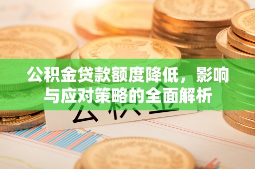 赤水公积金贷款额度降低，影响与应对策略的全面解析
