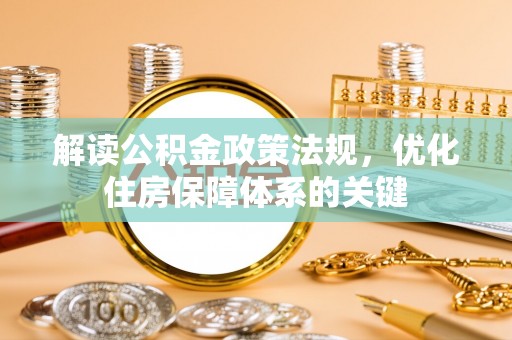 赤水解读公积金政策法规，优化住房保障体系的关键