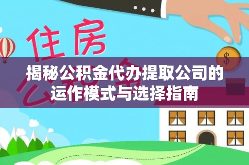 赤水揭秘公积金代办提取公司的运作模式与选择指南