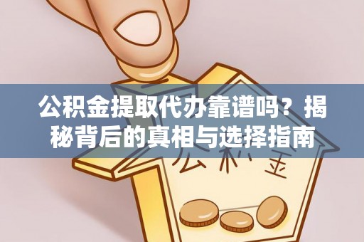 赤水公积金提取代办靠谱吗？揭秘背后的真相与选择指南