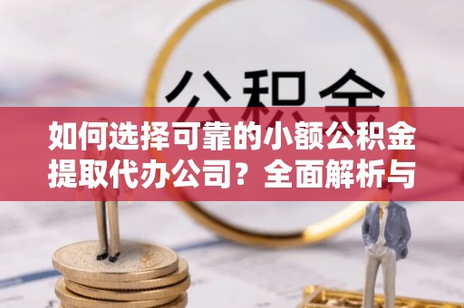 赤水如何选择可靠的小额公积金提取代办公司？全面解析与注意事项