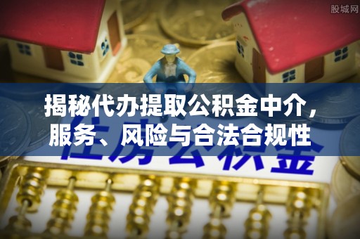赤水揭秘代办提取公积金中介，服务、风险与合法合规性