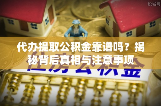 赤水代办提取公积金靠谱吗？揭秘背后真相与注意事项